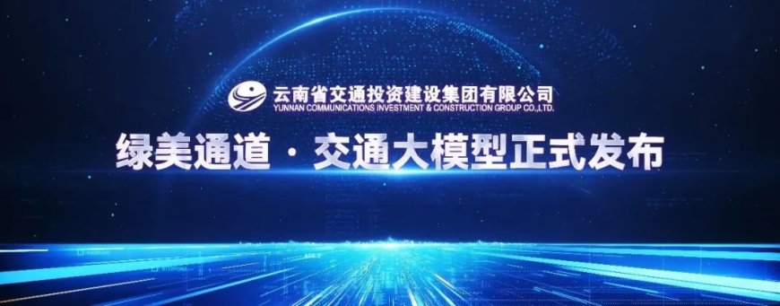 华为 × 云南交投发布“绿美通道・交通大模型”,实现通用与智能算力融合升级