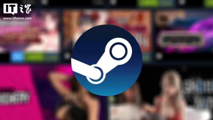 Steam 悄然下架大批极端成人游戏,新增模糊内容审查条款