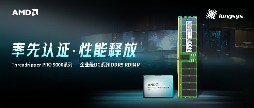 江波龙 RDIMM 内存条率先完成 AMD 锐龙 TR PRO 9000WX 处理器兼容性认证