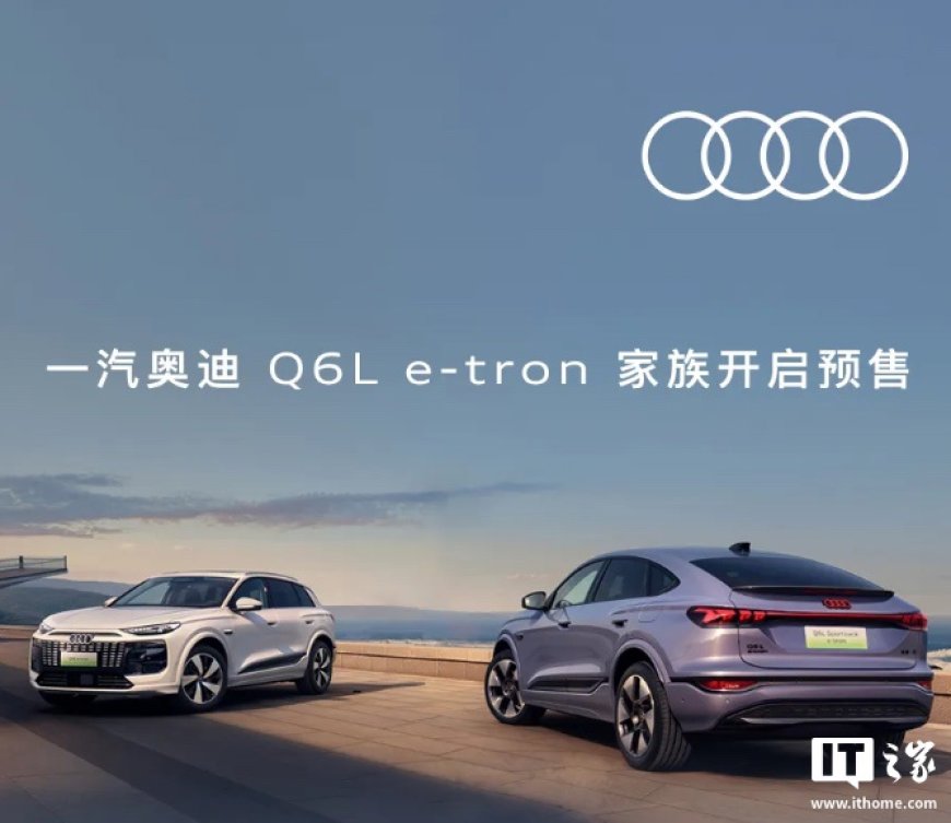 一汽奥迪 Q6L e-tron 车型将于 8 月 7 日上市,搭载华为乾崑组合驾驶辅助系统