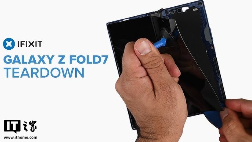 iFixit 拆解三星 Galaxy Z Fold7:折叠屏维修难度大,可维修性仅 3 分