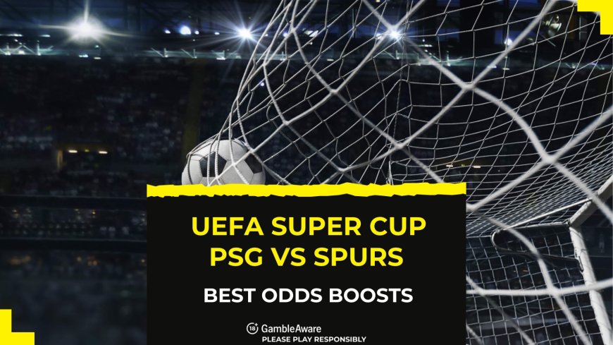 UEFA Super Cup best odds boosts &#8211; claim enhanced prices from Sky Bet, Paddy Power and bet365 as Spurs prepare to face PSG