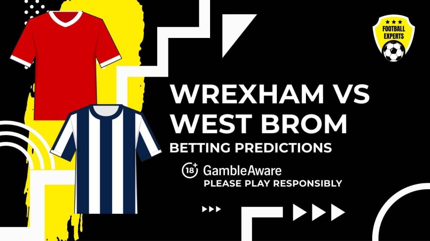 Wrexham vs West Bromwich Albion predictions and betting tips – Low-scoring game on cards