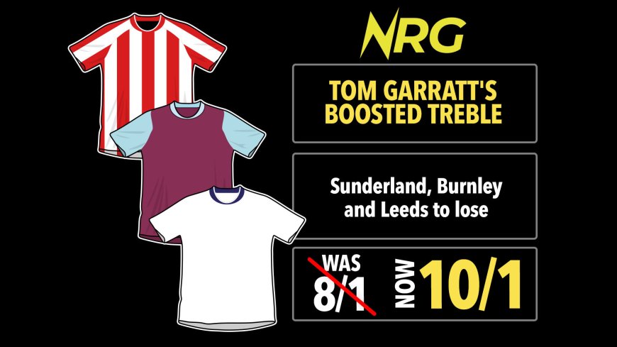 Tom Garratt Boosted Treble: Get Sunderland, Burnley & Leeds to LOSE at 10/1 on NRG