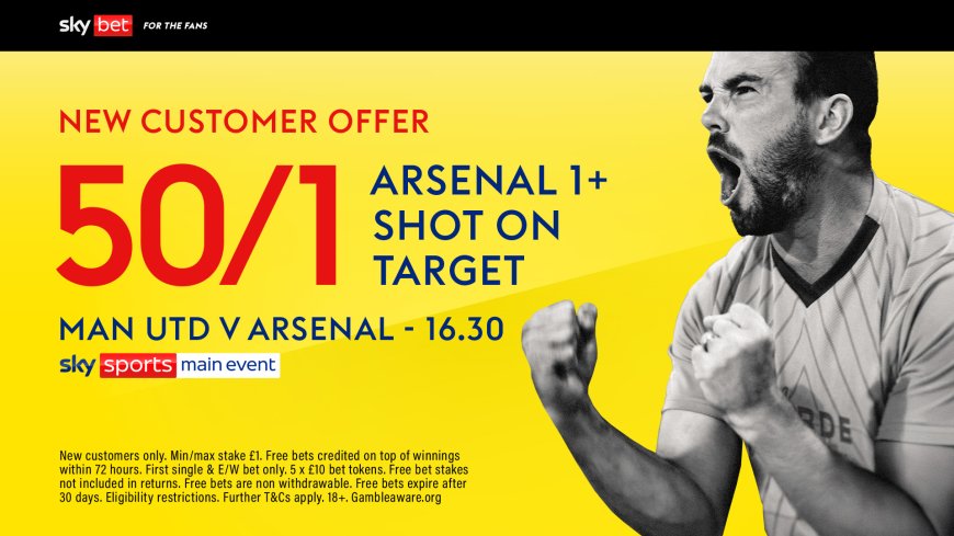 Man United vs Arsenal: Get 50/1 for Arsenal over 0.5 Shots on Target on Sky Bet