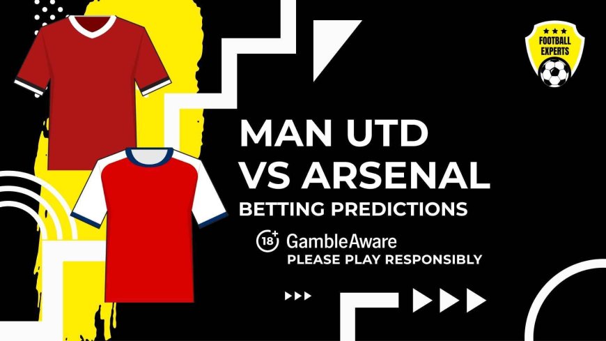 Manchester United vs Arsenal predictions and betting tips – Goals will be at a premium