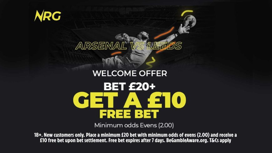 NRG welcome offer: Bet £20, get a £10 free bet for Arsenal v Leeds