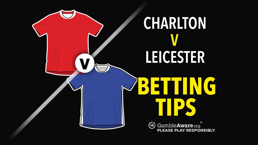 Charlton v Leicester predictions and betting tips – Can the Foxes breach Addicks defence?