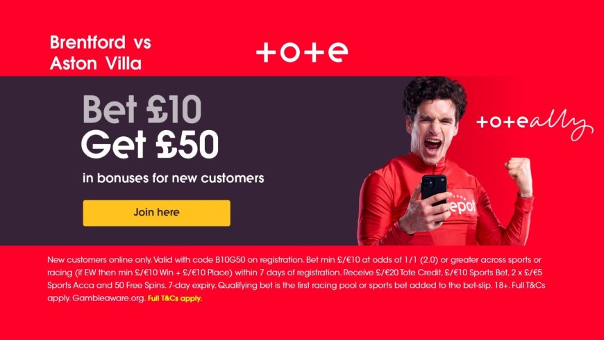 Tote welcome offer: Bet £10, Get £50 in bonuses for Brentford v Aston Villa