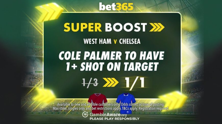 West Ham vs Chelsea bet365 Super Boost: Cole Palmer 1+ shot on target NOW 1/1