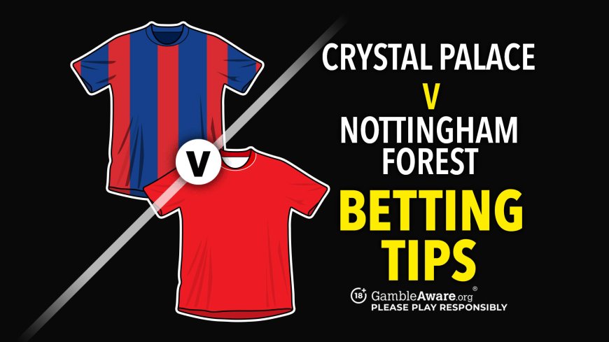 Crystal Palace vs Forest predictions and betting tips &#8211; Can the Eagles cope without Eze?
