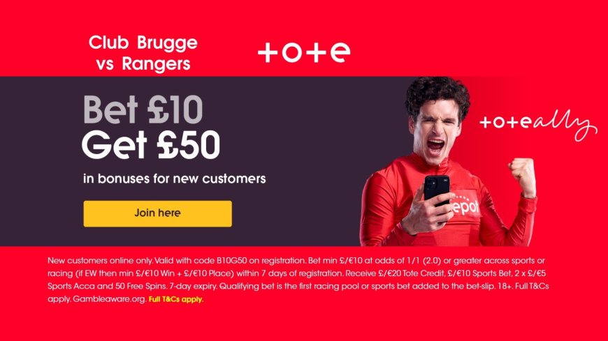 Tote welcome offer: Bet £10 get £50 for Club Brugge vs Rangers showdown