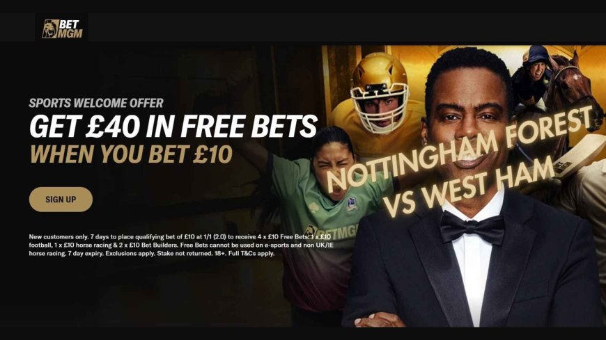 Get £40 in Free Bets with BetMGM on Nottingham Forest v West Ham